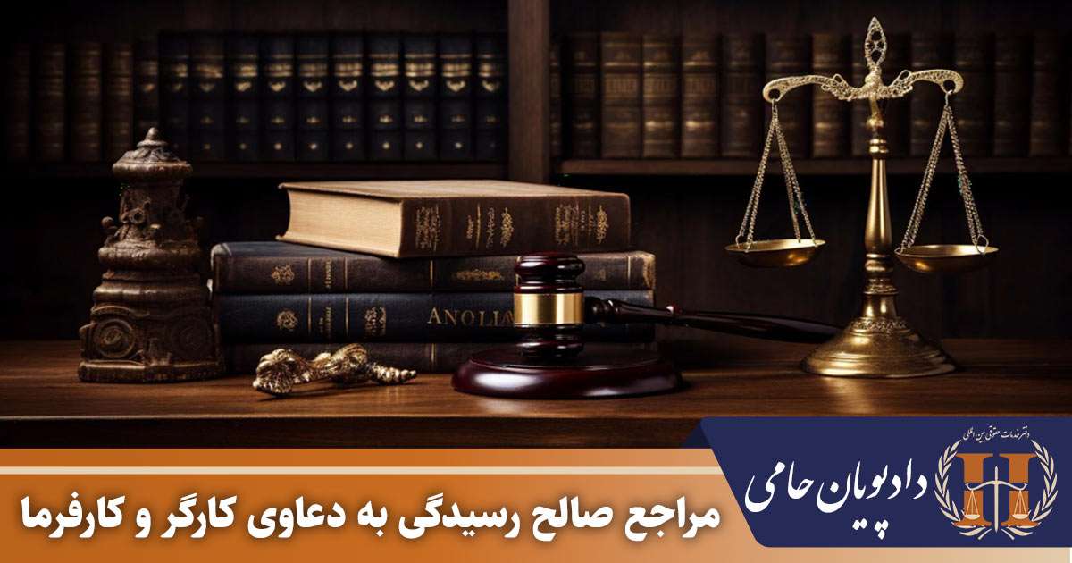 مراجع صالح رسیدگی به دعاوی کارگر و کارفرما