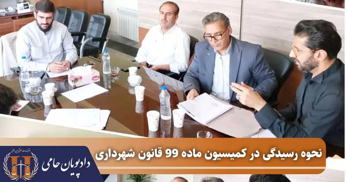 نحوه رسیدگی در کمیسیون ماده 99 قانون شهرداری