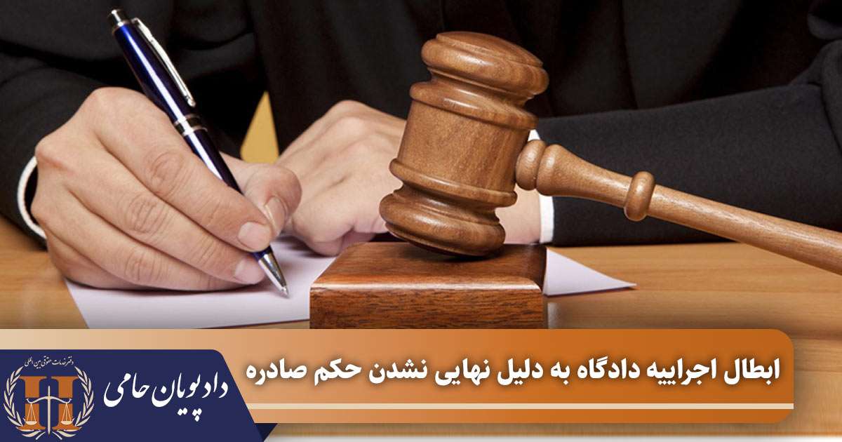 ابطال اجراییه دادگاه به دلیل نهایی نشدن حکم صادره 