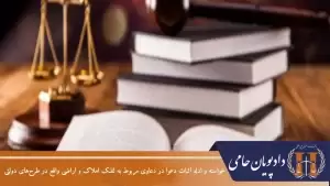 خواسته و ادله اثبات دعوا در دعاوی مربوط به تملک املاک و اراضی واقع در طرح های دولتی