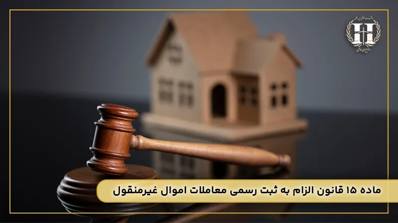 ماده ۱۵ قانون الزام به ثبت رسمی معاملات اموال غیرمنقول