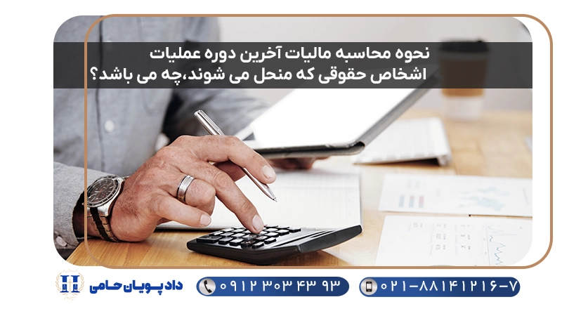 نحوه محاسبه مالیات آخرین دوره عملیات اشخاص حقوقی که منحل می شوند،چه می باشد؟