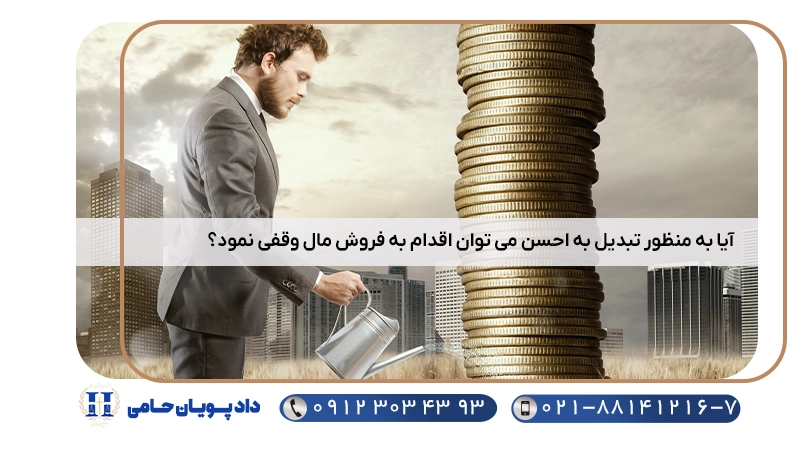 آیا به منظور تبدیل به احسن می توان اقدام به فروش مال وقفی نمود؟