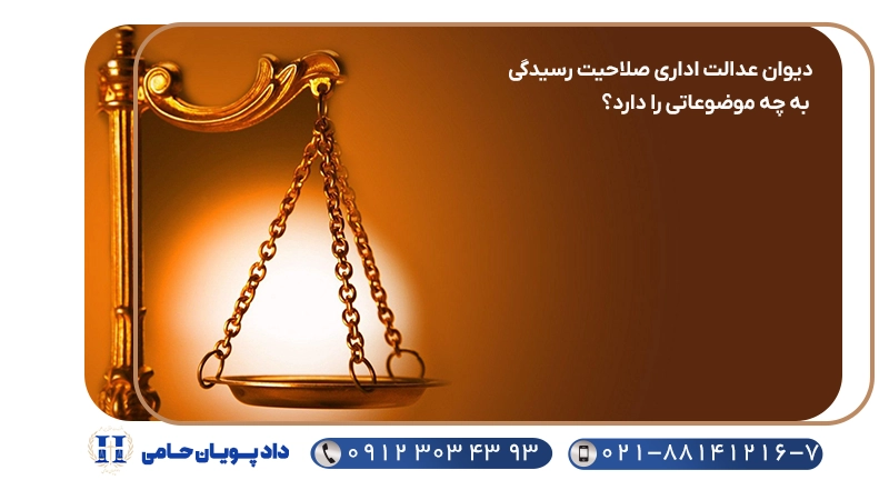 دیوان عدالت اداری صلاحیت رسیدگی به چه موضوعاتی را دارد؟